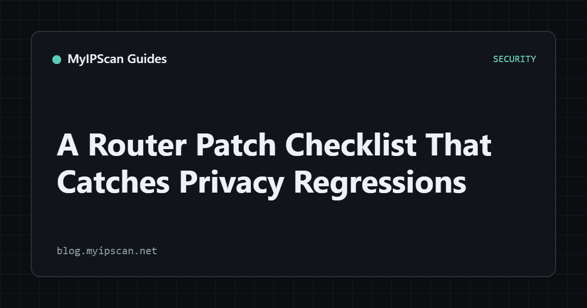 A Router Patch Checklist That Catches Privacy Regressions